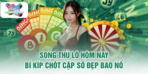 Song Thủ Lô Hôm Nay - Bí Kíp Chốt Cặp Số Đẹp Bao Nổ 
